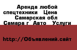 Аренда любой спецтехники › Цена ­ 500 - Самарская обл., Самара г. Авто » Услуги   